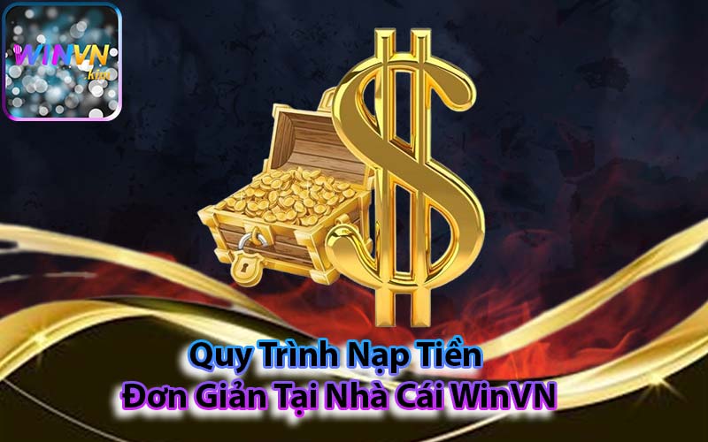 Quy Trình Nạp Tiền Đơn Giản Tại Nhà Cái WinVN